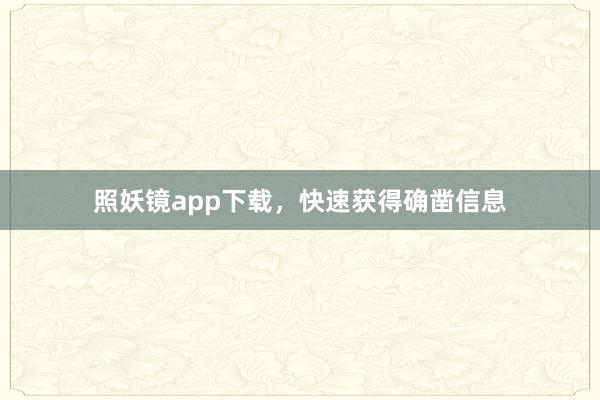 照妖镜app下载,快速获得确凿信息