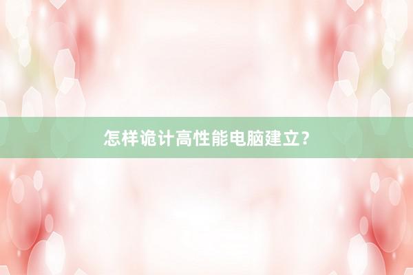 怎样诡计高性能电脑建立？