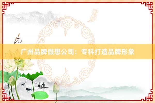 广州品牌假想公司：专科打造品牌形象