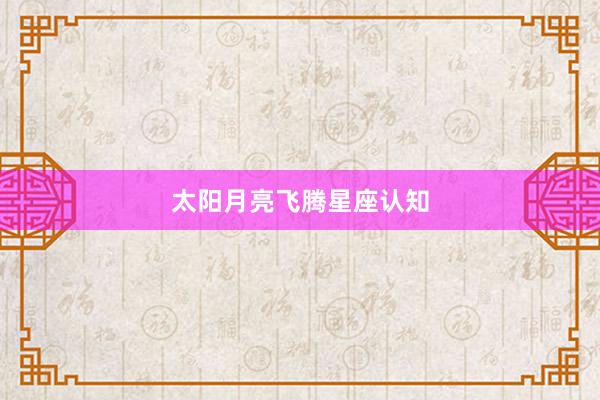 太阳月亮飞腾星座认知
