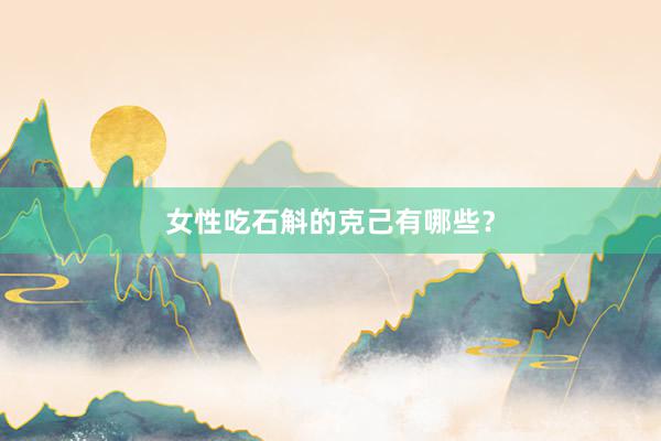 女性吃石斛的克己有哪些？